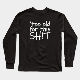 I'm Too Old for This Shit Long Sleeve T-Shirt